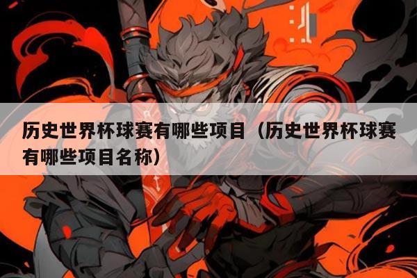 历史世界杯球赛有哪些项目（历史世界杯球赛有哪些项目名称）