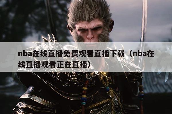 nba在线直播免费观看直播下载(nba在线直播观看正在直播)