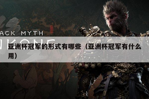 亚洲杯冠军的形式有哪些（亚洲杯冠军有什么用）