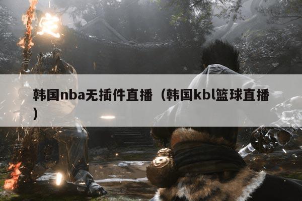 韩国nba无插件直播（韩国kbl篮球直播）