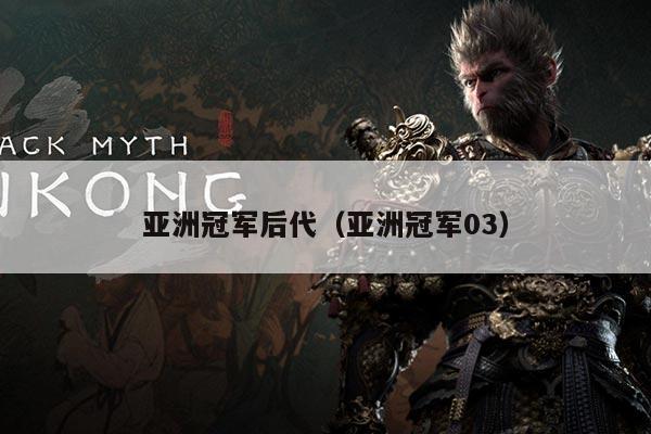 亚洲冠军后代(亚洲冠军03)