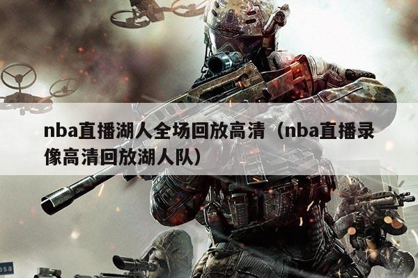 nba直播湖人全场回放高清（nba直播录像高清回放湖人队）