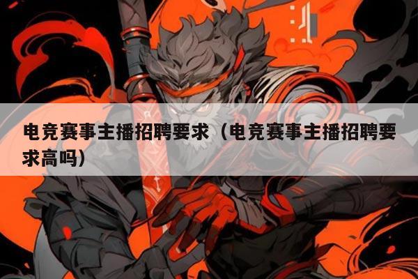 电竞赛事主播招聘要求（电竞赛事主播招聘要求高吗）