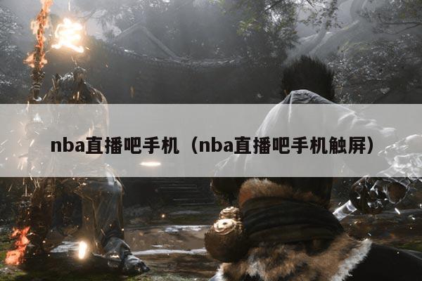 nba直播吧手机（nba直播吧手机触屏）