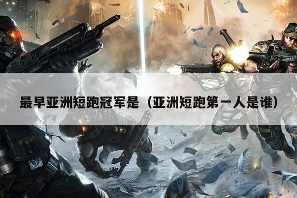 最早亚洲短跑冠军是(亚洲短跑第一人是谁)