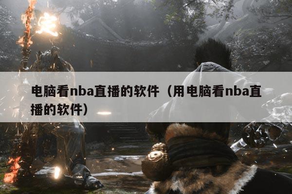 电脑看nba直播的软件（用电脑看nba直播的软件）