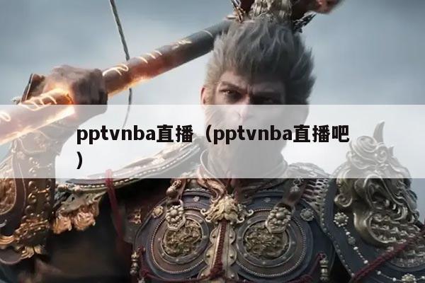pptvnba直播（pptvnba直播吧）