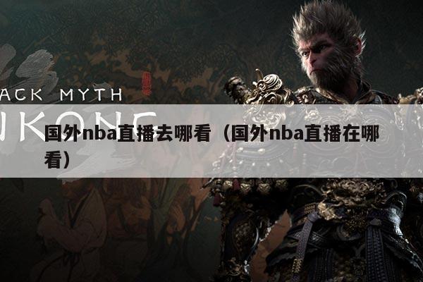 国外nba直播去哪看（国外nba直播在哪看）