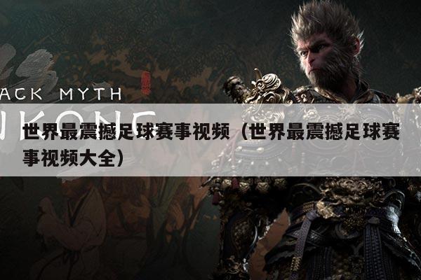 世界最震撼足球赛事视频（世界最震撼足球赛事视频大全）
