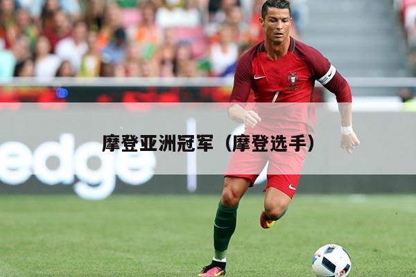 摩登亚洲冠军(摩登选手)