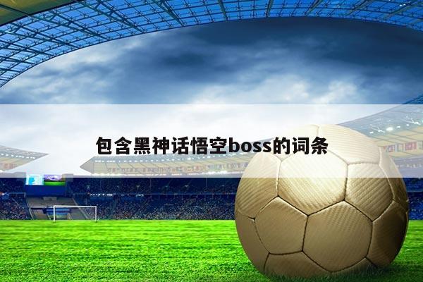包含黑神话悟空boss的词条