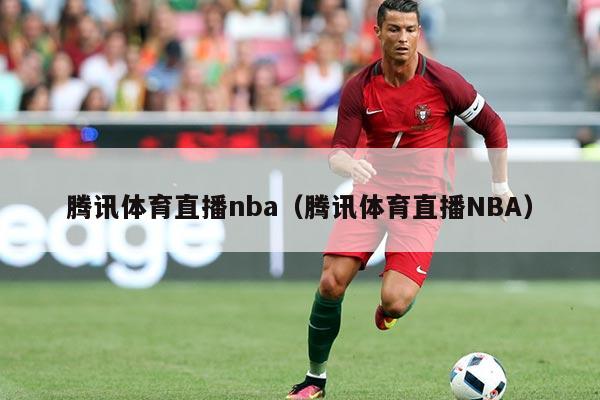 腾讯体育直播nba(腾讯体育直播NBA)