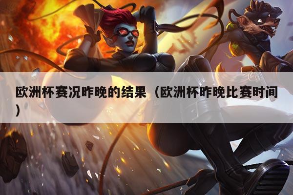欧洲杯赛况昨晚的结果(欧洲杯昨晚比赛时间)