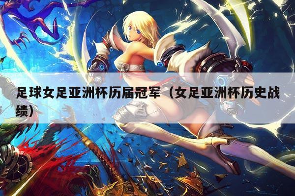 足球女足亚洲杯历届冠军(女足亚洲杯历史战绩)