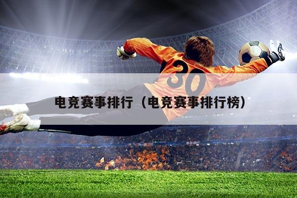 电竞赛事排行(电竞赛事排行榜)