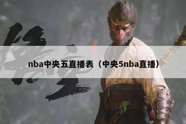 nba中央五直播表(中央5nba直播)