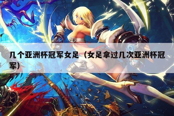 几个亚洲杯冠军女足(女足拿过几次亚洲杯冠军)