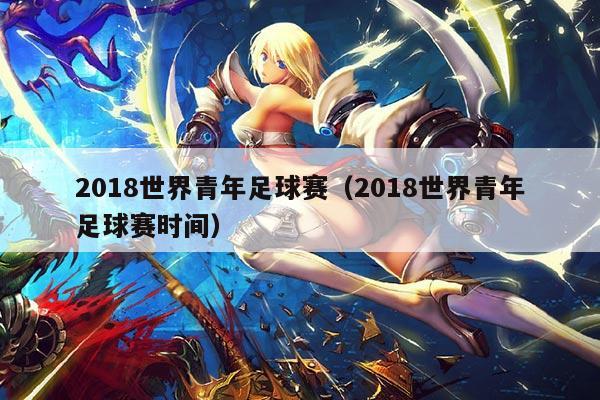 2018世界青年足球赛(2018世界青年足球赛时间)