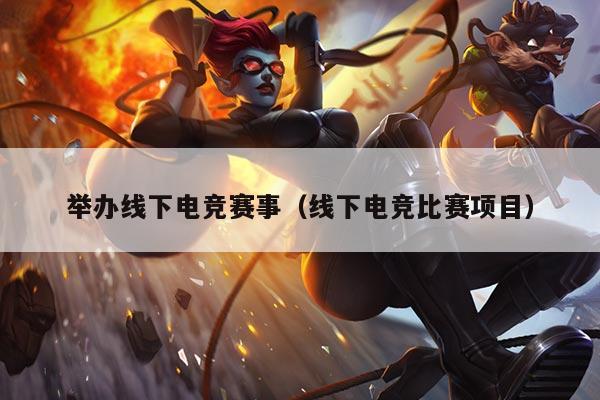 举办线下电竞赛事(线下电竞比赛项目)