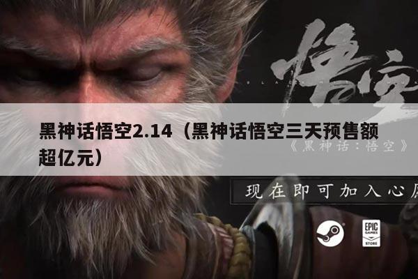 黑神话悟空2.14(黑神话悟空三天预售额超亿元)