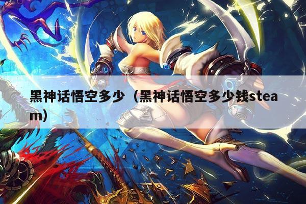 黑神话悟空多少(黑神话悟空多少钱steam)