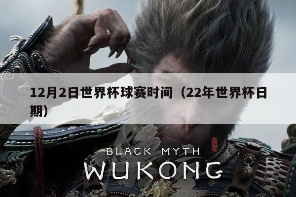 12月2日世界杯球赛时间(22年世界杯日期)