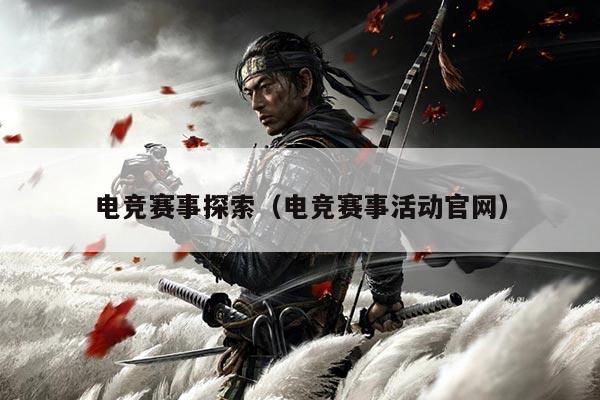 电竞赛事探索(电竞赛事活动官网)