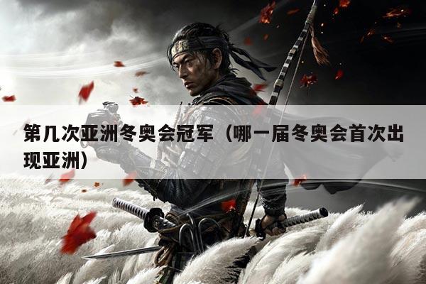 第几次亚洲冬奥会冠军(哪一届冬奥会首次出现亚洲)