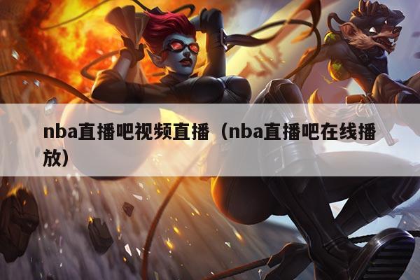 nba直播吧视频直播(nba直播吧在线播放)