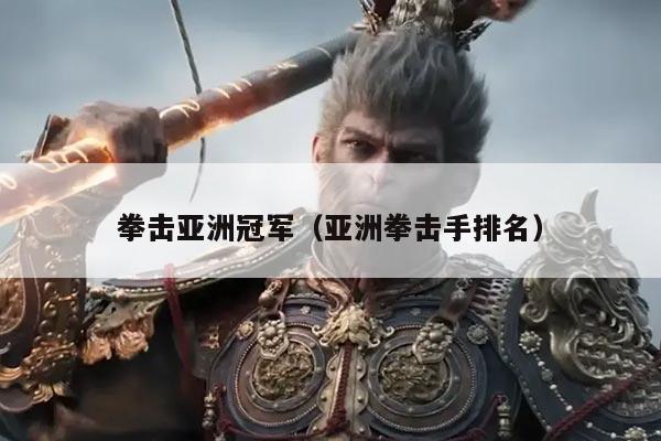 拳击亚洲冠军(亚洲拳击手排名)