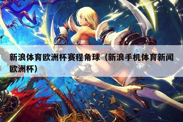 新浪体育欧洲杯赛程角球(新浪手机体育新闻欧洲杯)