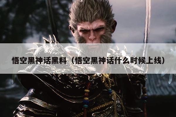 悟空黑神话黑料(悟空黑神话什么时候上线)