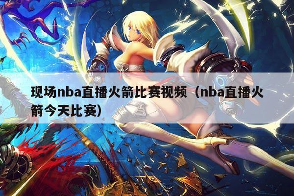 现场nba直播火箭比赛视频(nba直播火箭今天比赛)