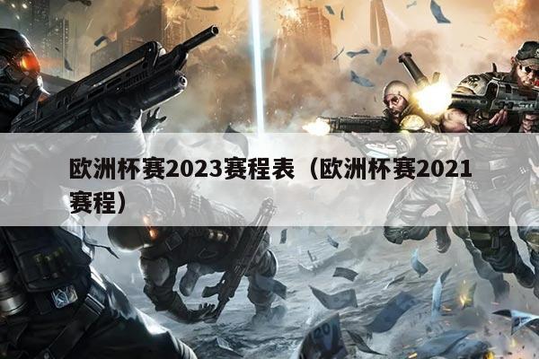 欧洲杯赛2023赛程表(欧洲杯赛2021赛程)