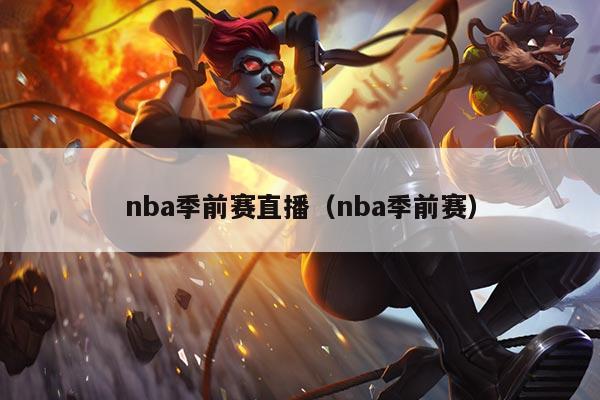 nba季前赛直播（nba季前赛）