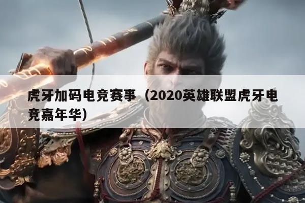 虎牙加码电竞赛事(2020英雄联盟虎牙电竞嘉年华)