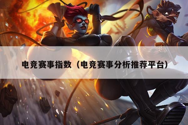 电竞赛事指数(电竞赛事分析推荐平台)