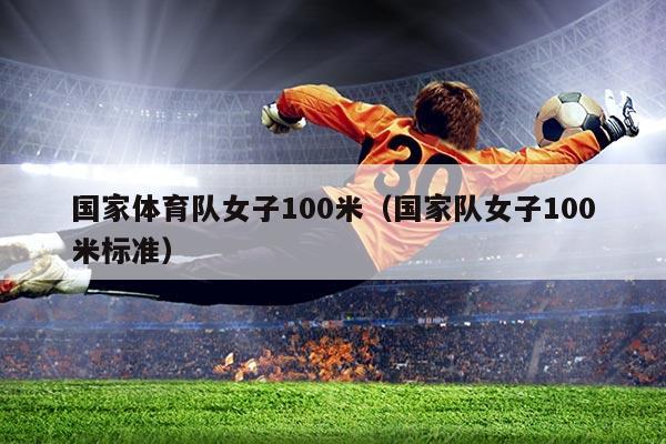 国家体育队女子100米(国家队女子100米标准)