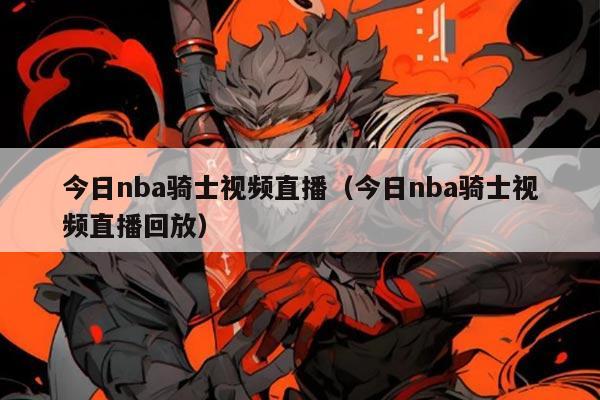 今日nba骑士视频直播(今日nba骑士视频直播回放)