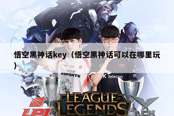 悟空黑神话key(悟空黑神话可以在哪里玩)