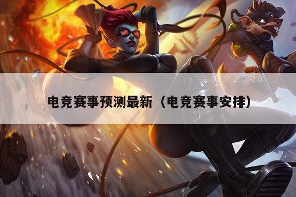 电竞赛事预测最新(电竞赛事安排)
