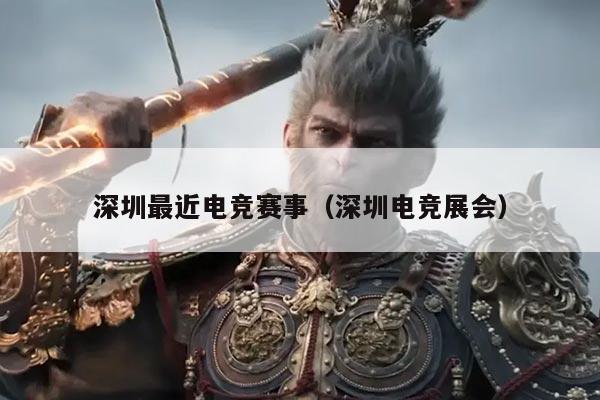 深圳最近电竞赛事(深圳电竞展会)