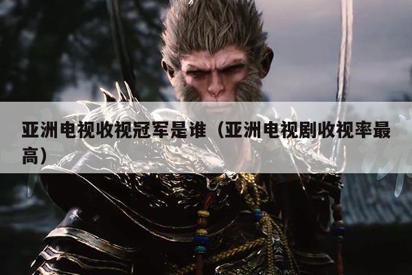 亚洲电视收视冠军是谁(亚洲电视剧收视率最高)