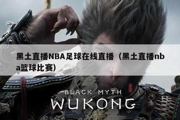 黑土直播NBA足球在线直播（黑土直播nba篮球比赛）