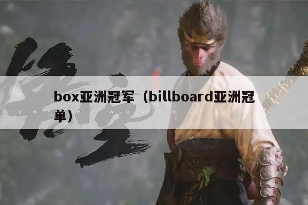 box亚洲冠军(billboard亚洲冠单)