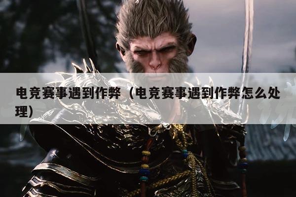 电竞赛事遇到作弊(电竞赛事遇到作弊怎么处理)