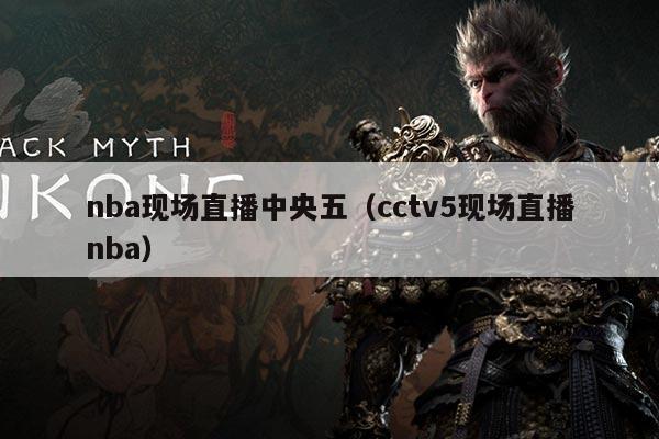 nba现场直播中央五(cctv5现场直播nba)