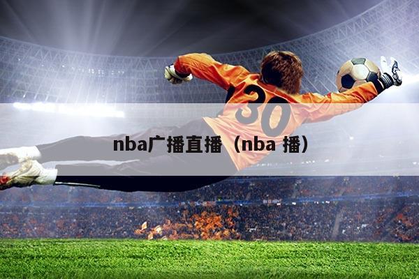 nba广播直播（nba 播）