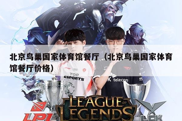 北京鸟巢国家体育馆餐厅（北京鸟巢国家体育馆餐厅价格）