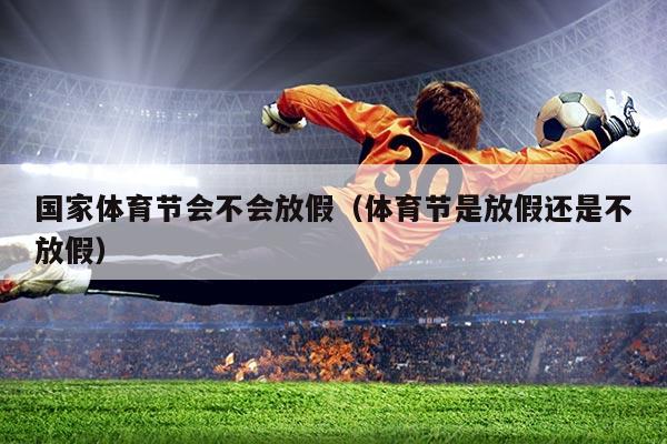 国家体育节会不会放假(体育节是放假还是不放假)